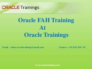 www.oracletrainings.com
Oracle FAH Training
At
Oracle Trainings
Email : inbox.oracletrainings@gmail.com Contact : +91 8121 020 111
 