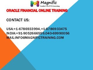 ORACLE FINANCIAL ONLINE TRAINING

CONTACT US:
USA:+1-6786933994,+1-6786933475
INDIA:+91-9052666559,040-69990056
MAIL:INFO@MAGNIFICTRAINING.COM

 