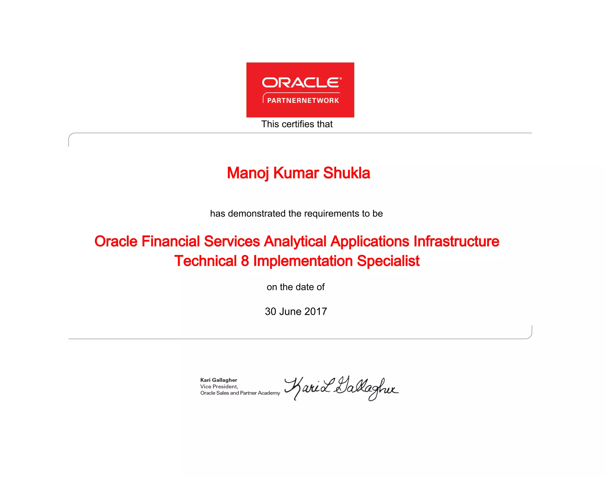 has demonstrated the requirements to be
This certifies that
on the date of
30 June 2017
Oracle Financial Services Analytical Applications Infrastructure
Technical 8 Implementation Specialist
Manoj Kumar Shukla