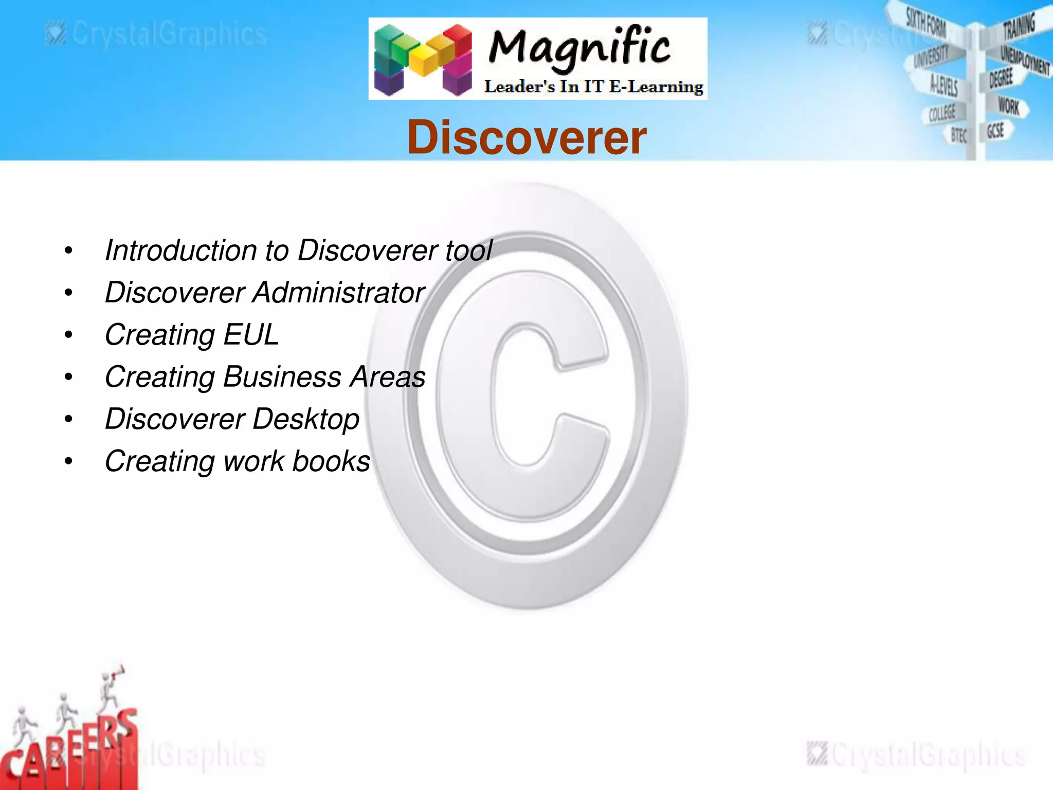 Discoverer
• Introduction to Discoverer tool
• Discoverer Administrator
• Creating EUL
• Creating Business Areas
• Discoverer Desktop
• Creating work books
 