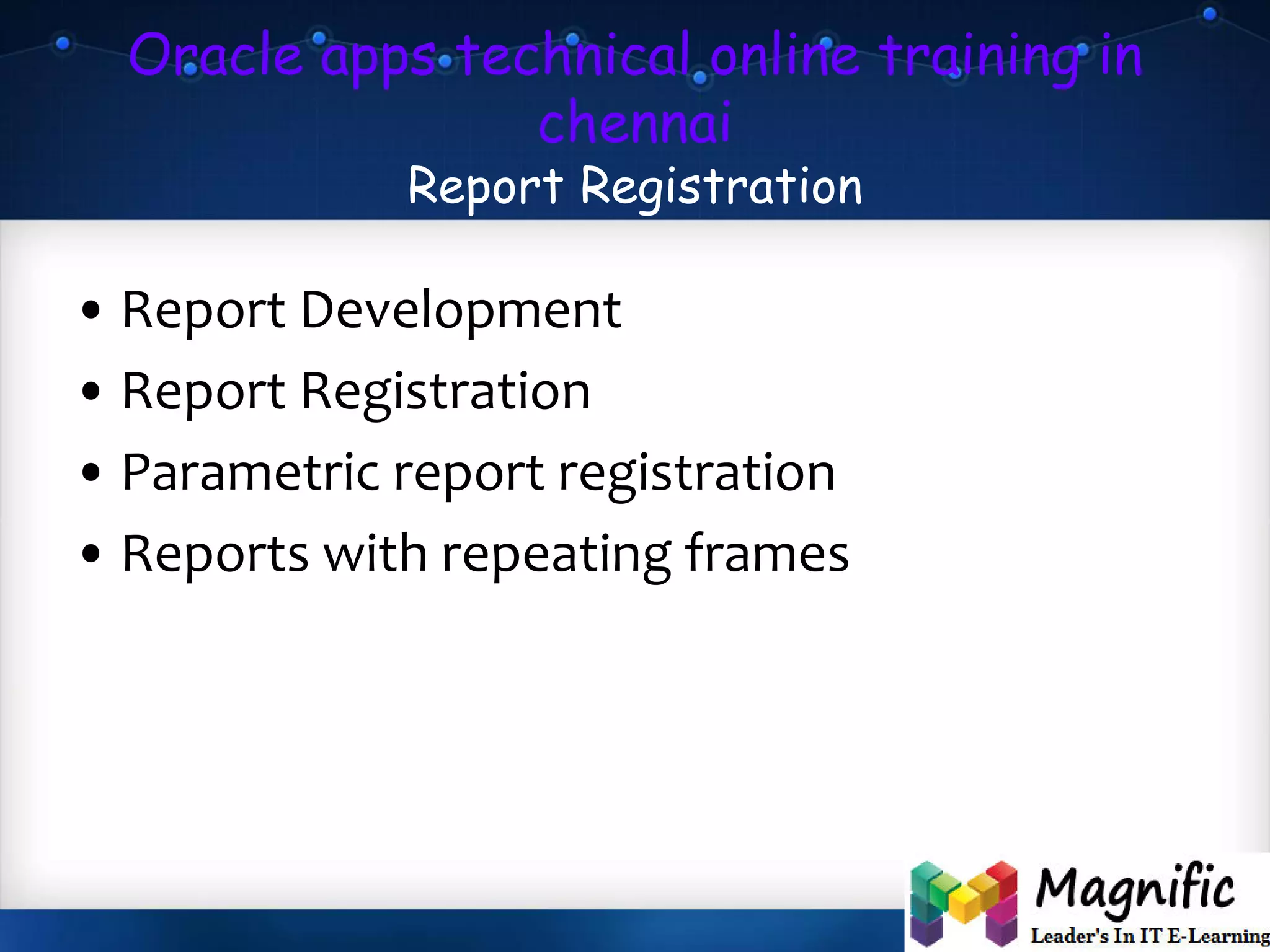 Oracle apps technical online training in
chennai
Report Registration
• Report Development
• Report Registration
• Parametric report registration
• Reports with repeating frames
 