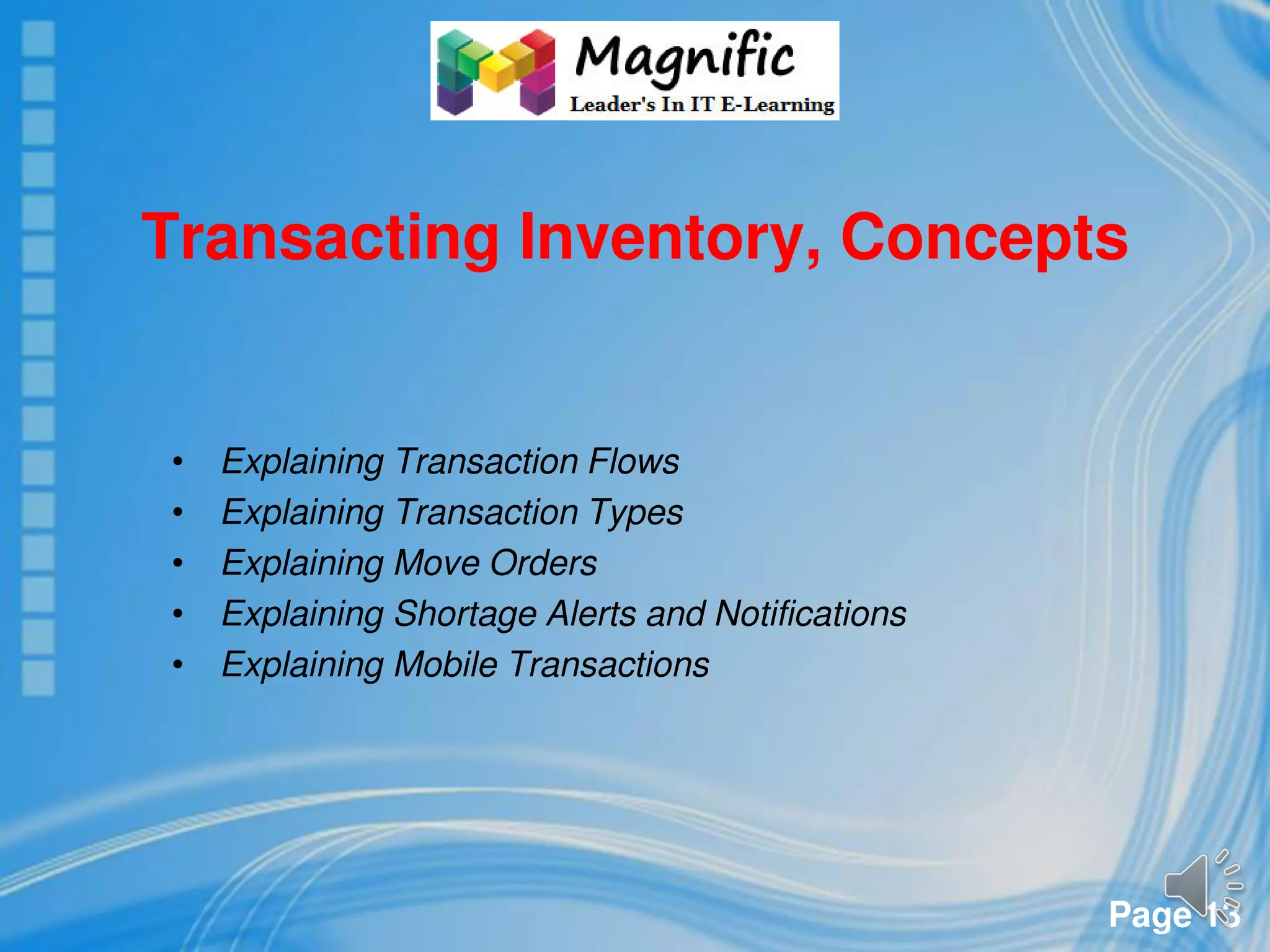 Page 13
Transacting Inventory, Concepts
• Explaining Transaction Flows
• Explaining Transaction Types
• Explaining Move Orders
• Explaining Shortage Alerts and Notifications
• Explaining Mobile Transactions
 
