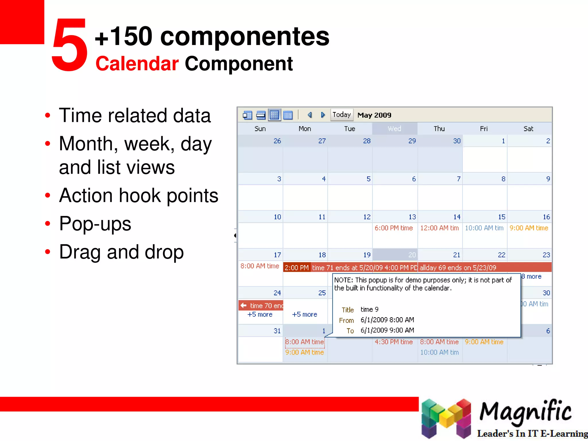 +150 componentes
5Calendar Component
• Time related data
• Month, week, day
and list views
• Action hook points
• Pop-ups
• Drag and drop
 