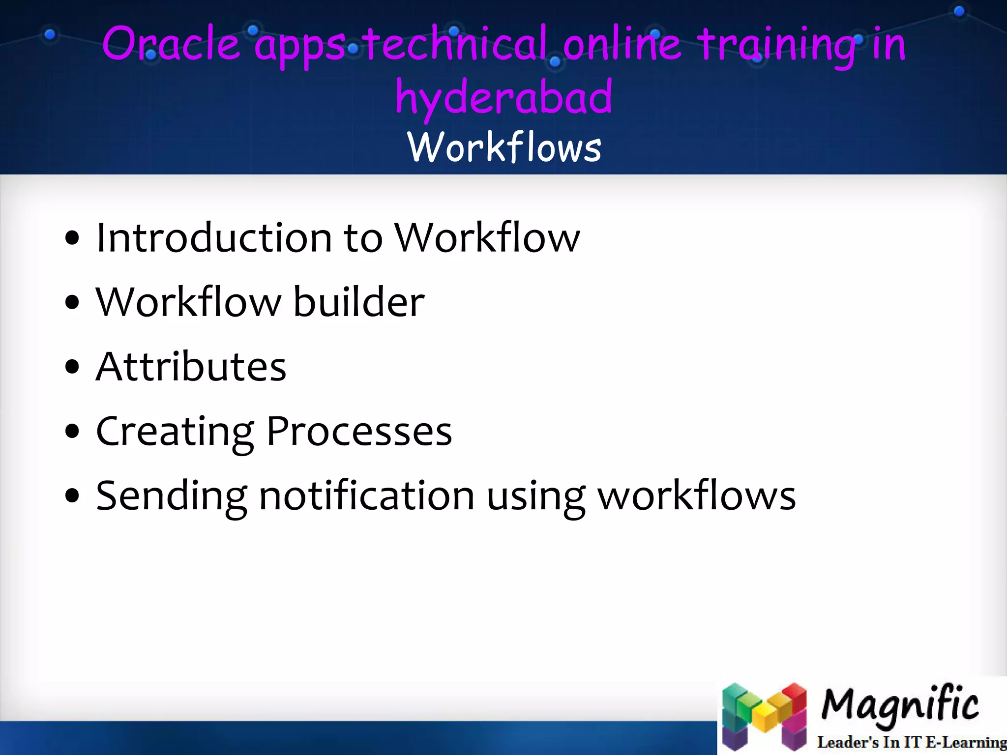 Oracle apps technical online training in
hyderabad
Workflows
• Introduction to Workflow
• Workflow builder
• Attributes
• Creating Processes
• Sending notification using workflows
 