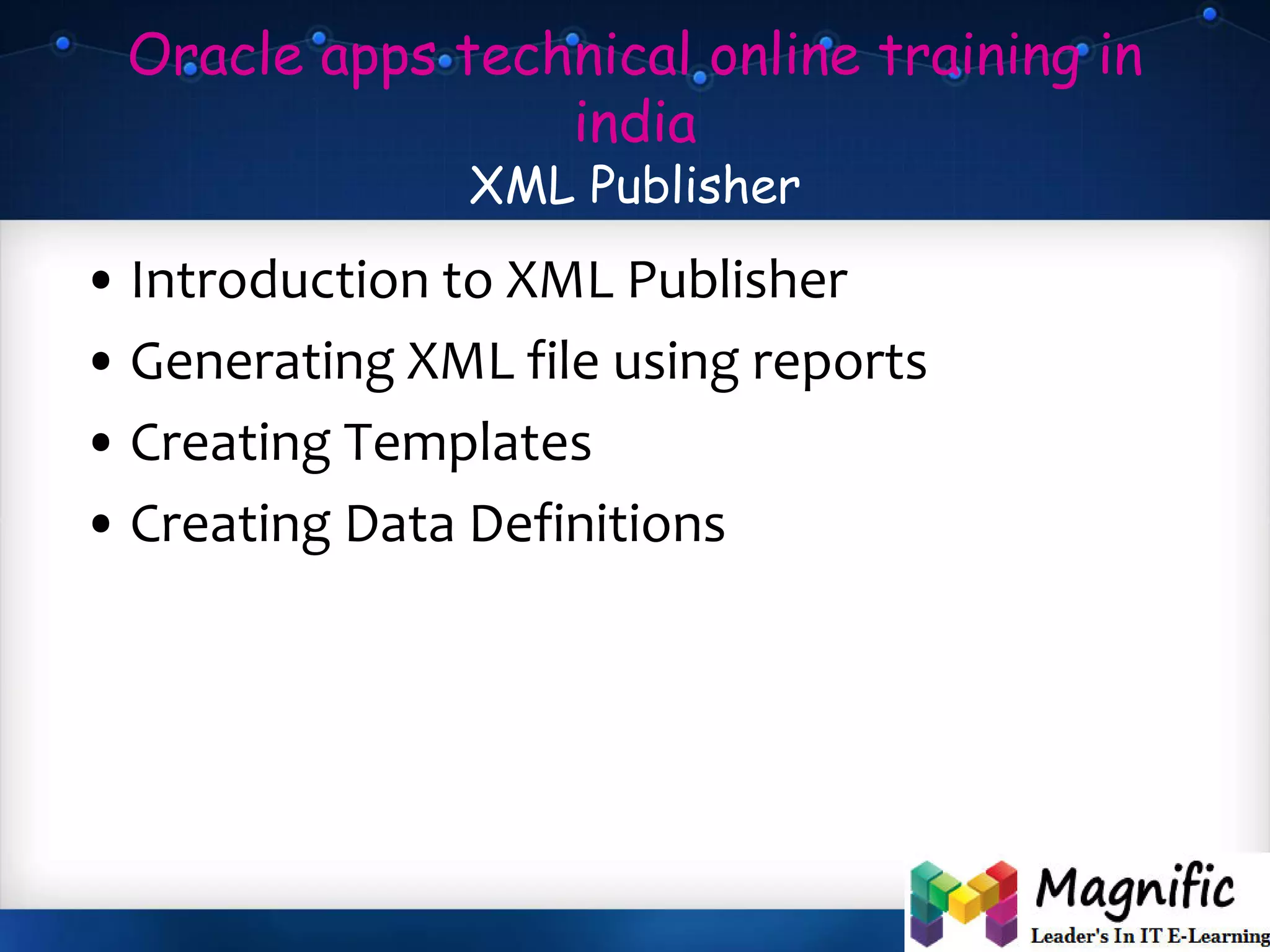 Oracle apps technical online training in
india
XML Publisher
• Introduction to XML Publisher
• Generating XML file using reports
• Creating Templates
• Creating Data Definitions
 