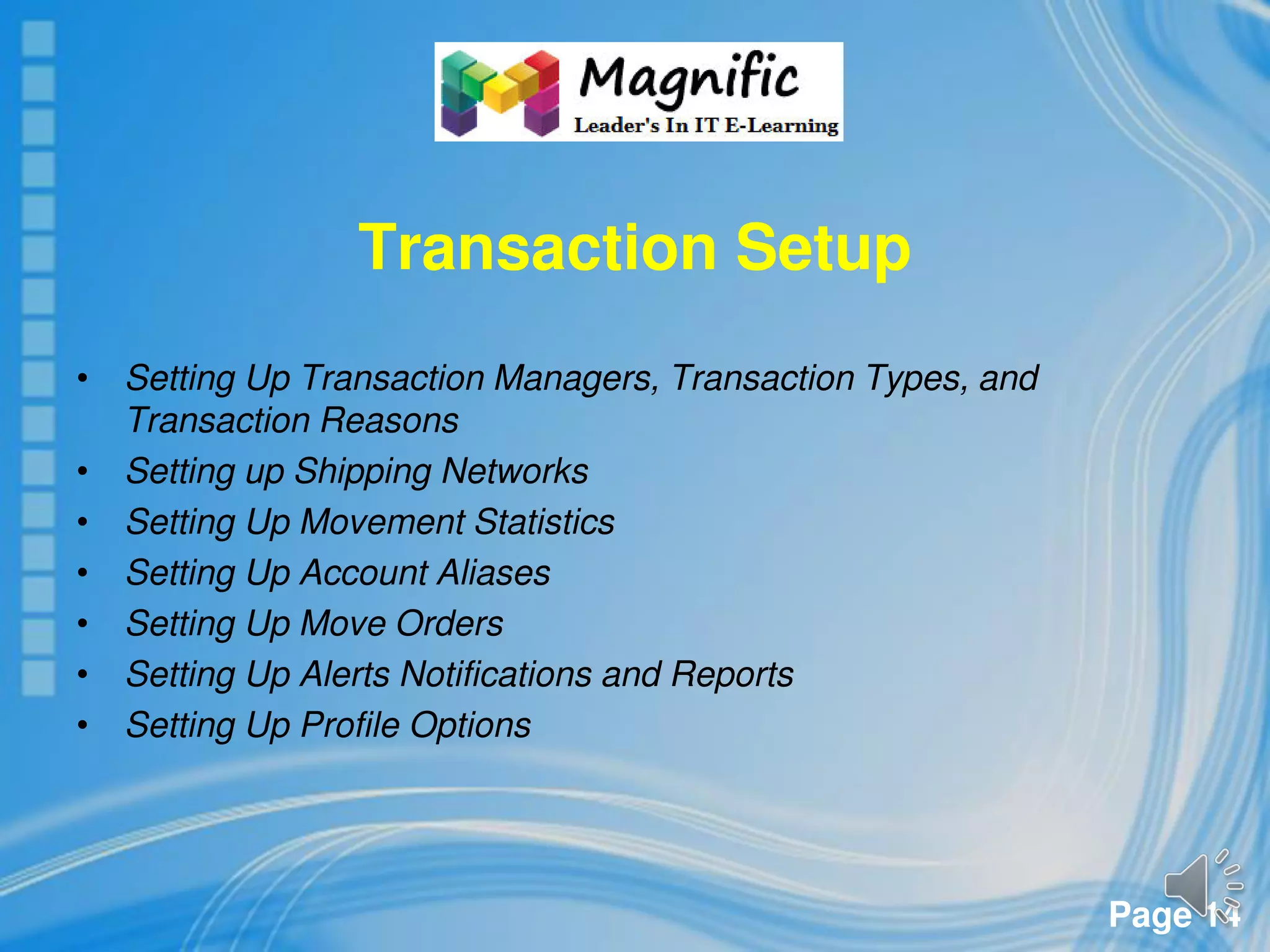 Page 14
Transaction Setup
• Setting Up Transaction Managers, Transaction Types, and
Transaction Reasons
• Setting up Shipping Networks
• Setting Up Movement Statistics
• Setting Up Account Aliases
• Setting Up Move Orders
• Setting Up Alerts Notifications and Reports
• Setting Up Profile Options
 