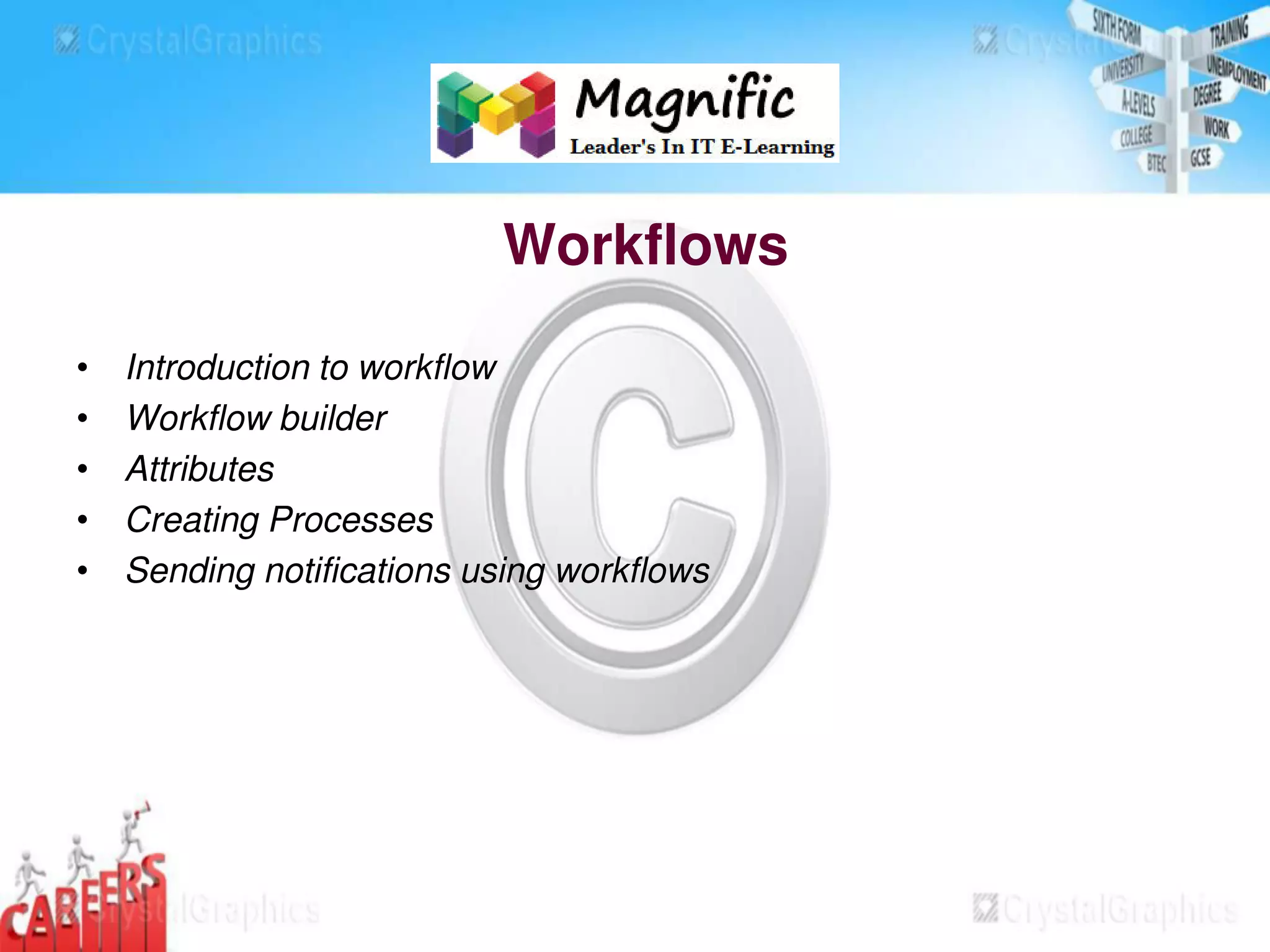 Workflows
• Introduction to workflow
• Workflow builder
• Attributes
• Creating Processes
• Sending notifications using workflows
 
