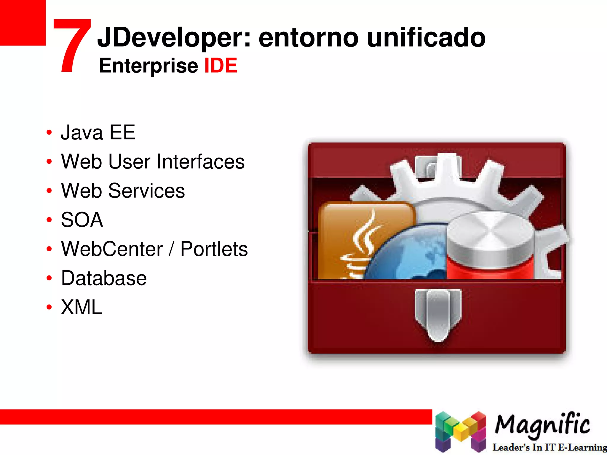 JDeveloper: entorno unificado
7
• Java EE
• Web User Interfaces
• Web Services
• SOA
• WebCenter / Portlets
• Database
• XML
Enterprise IDE
 