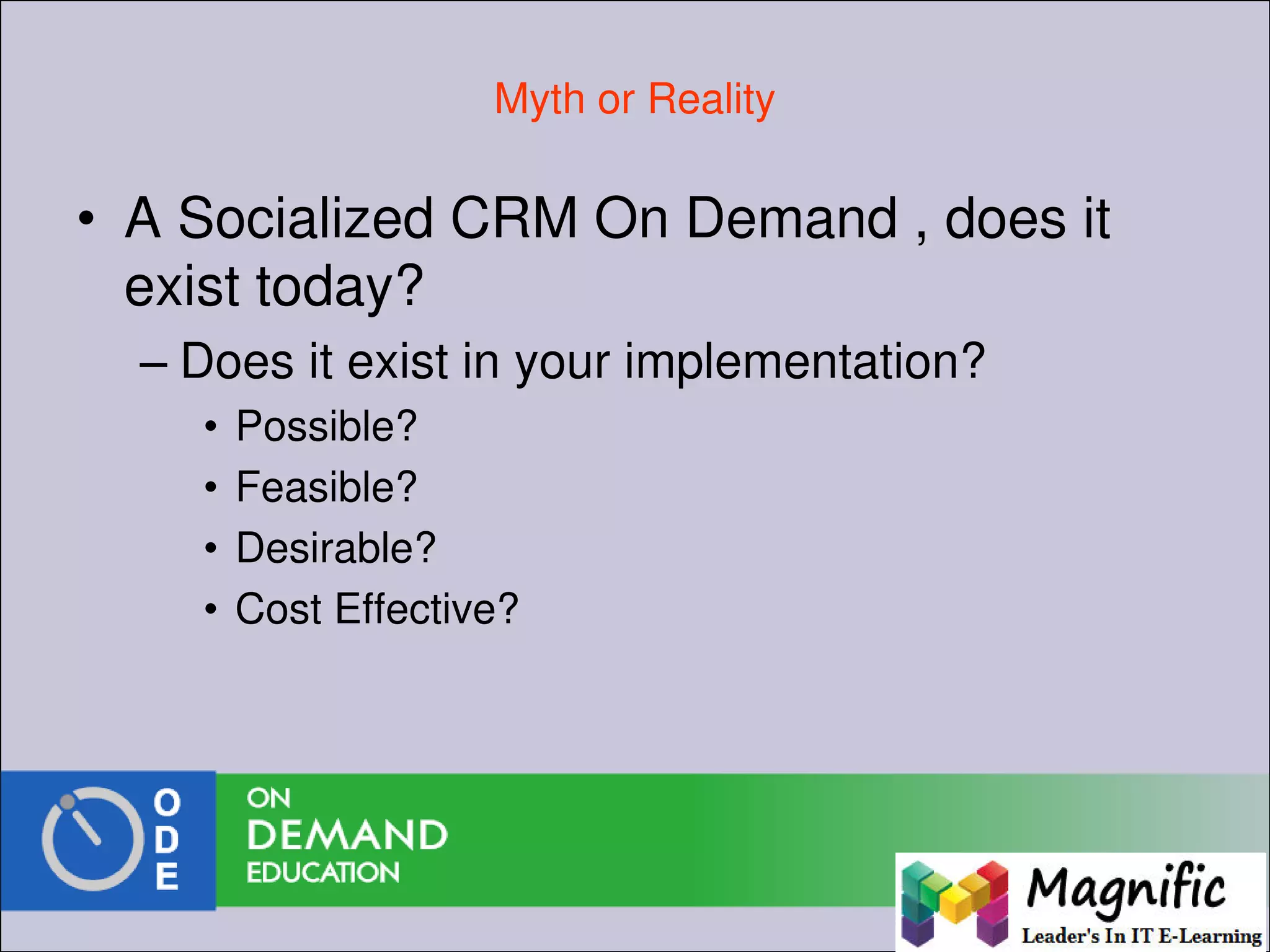 Myth or Reality
• A Socialized CRM On Demand , does it
exist today?
– Does it exist in your implementation?
• Possible?
• Feasible?
• Desirable?
• Cost Effective?
 