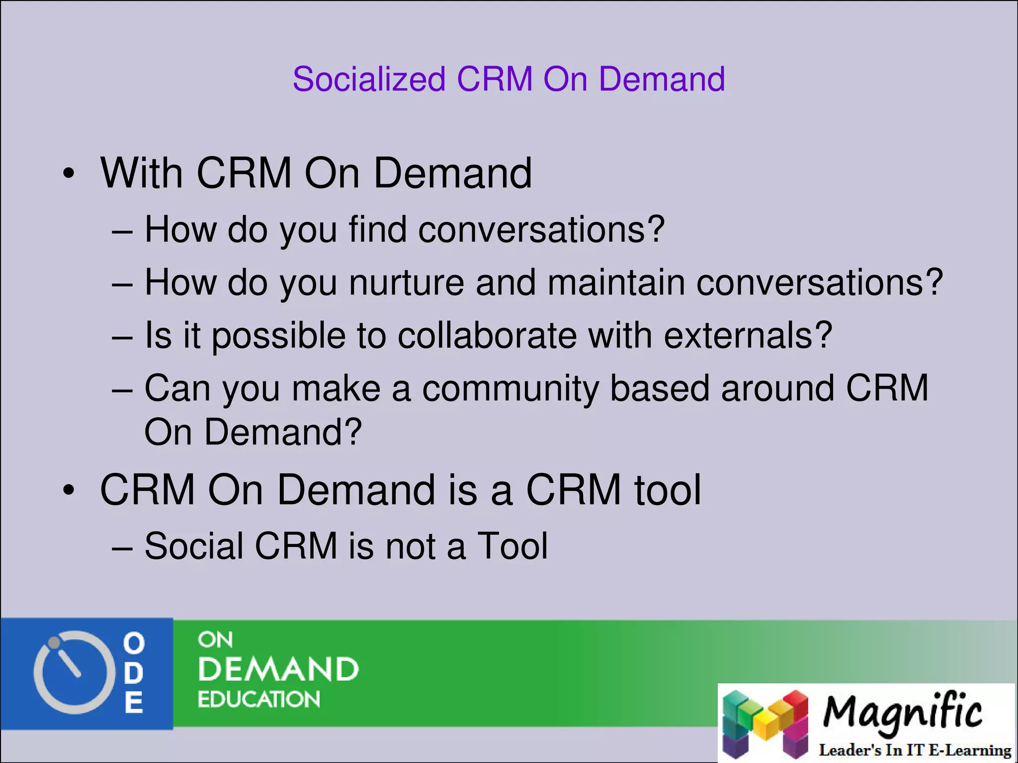 Socialized CRM On Demand
• With CRM On Demand
– How do you find conversations?
– How do you nurture and maintain conversations?
– Is it possible to collaborate with externals?
– Can you make a community based around CRM
On Demand?
• CRM On Demand is a CRM tool
– Social CRM is not a Tool
 