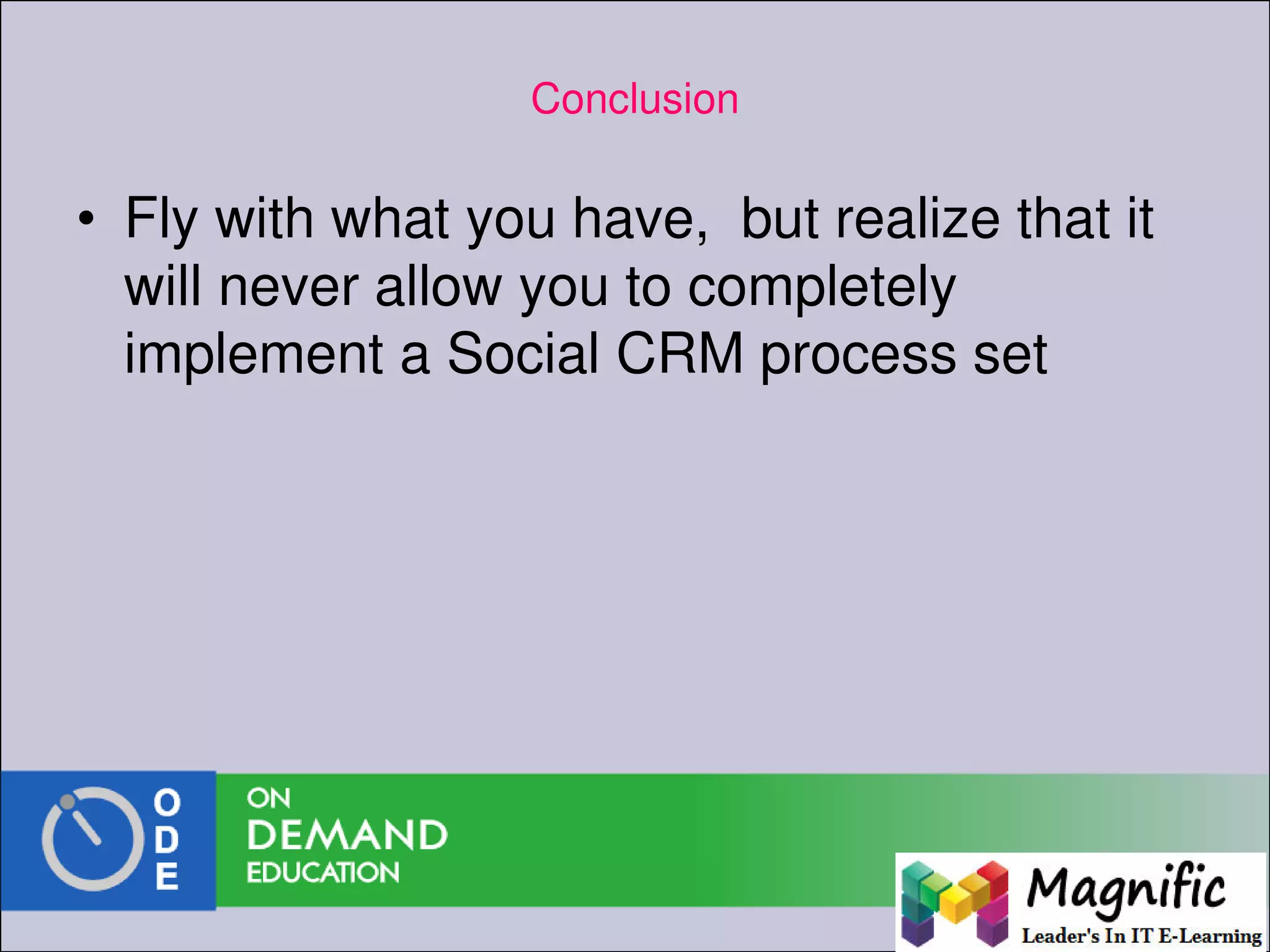 Conclusion
• Fly with what you have, but realize that it
will never allow you to completely
implement a Social CRM process set
 