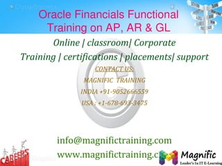 Oracle Financials Functional
Training on AP, AR & GL
Online | classroom| Corporate
Training | certifications | placements| support
CONTACT US:
MAGNIFIC TRAINING
INDIA +91-9052666559
USA : +1-678-693-3475
info@magnifictraining.com
www.magnifictraining.com
 