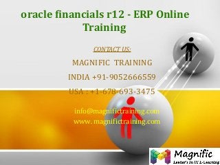 oracle financials r12 - ERP Online
Training
CONTACT US:
MAGNIFIC TRAINING
INDIA +91-9052666559
USA : +1-678-693-3475
info@magnifictraining.com
www. magnifictraining.com
 