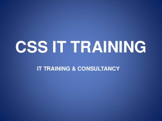 CSS IT TRAINING
IT TRAINING & CONSULTANCY
 