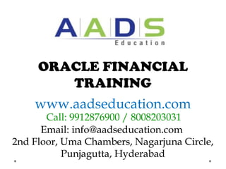 Email: info@aadseducation.com
2nd Floor, Uma Chambers, Nagarjuna Circle,
Punjagutta, Hyderabad
www.aadseducation.com
Call: 9912876900 / 8008203031
ORACLE FINANCIAL
TRAINING
 