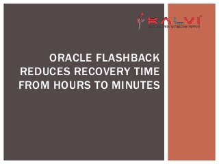 ORACLE FLASHBACK
REDUCES RECOVERY TIME
FROM HOURS TO MINUTES
 