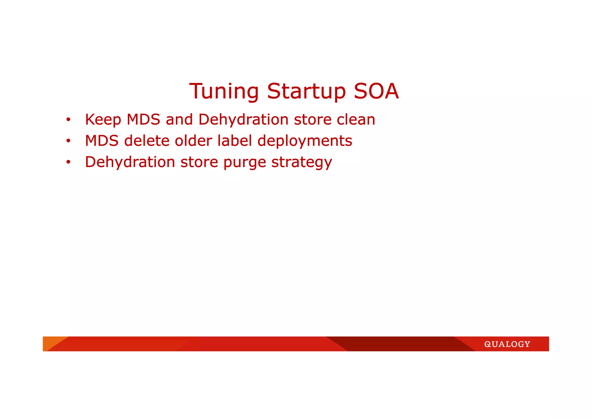 • Keep MDS and Dehydration store clean
• MDS delete older label deployments
• Dehydration store purge strategy
Tuning Startup SOA
 