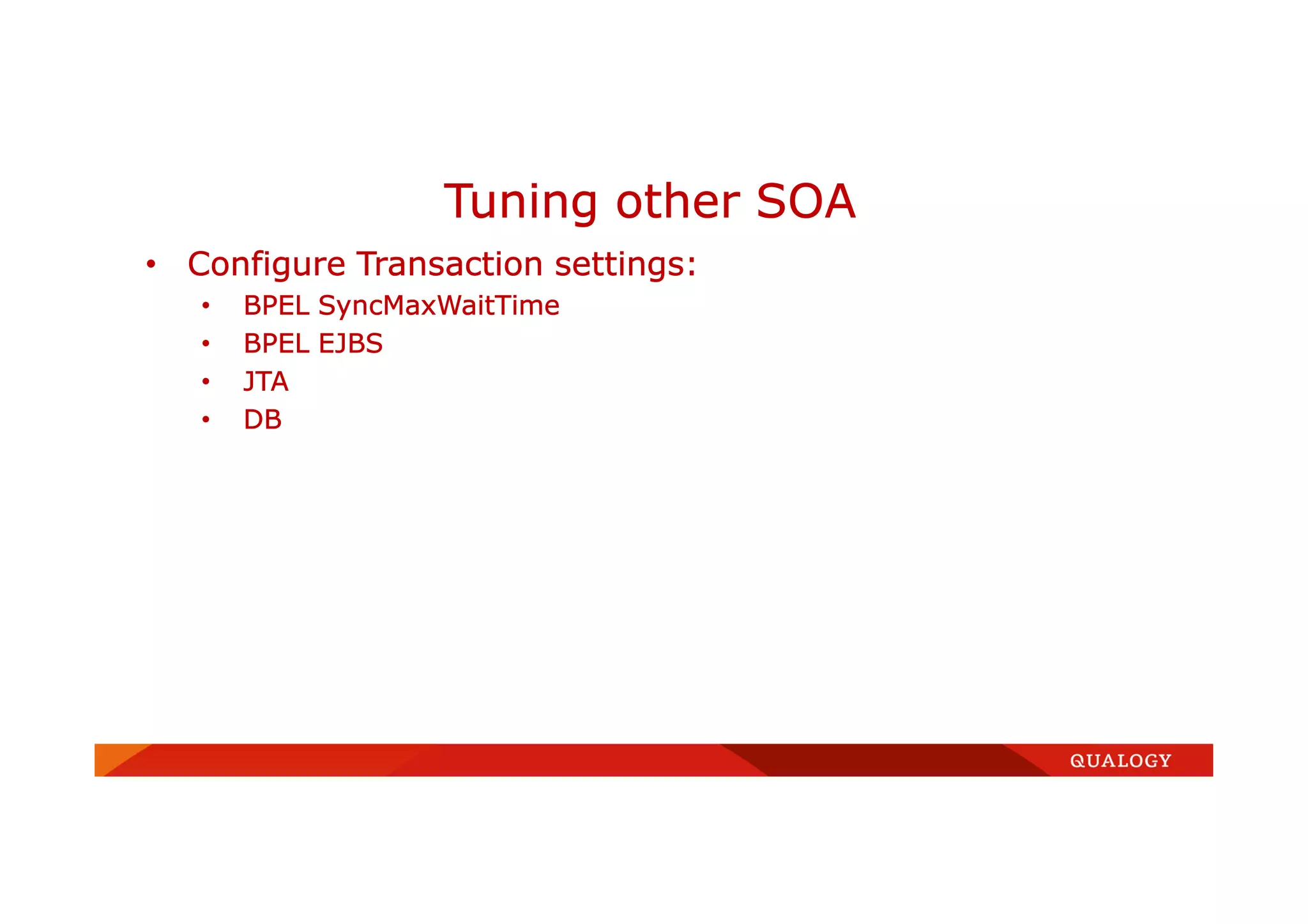 • Configure Transaction settings:
• BPEL SyncMaxWaitTime
• BPEL EJBS
• JTA
• DB
Tuning other SOA
 