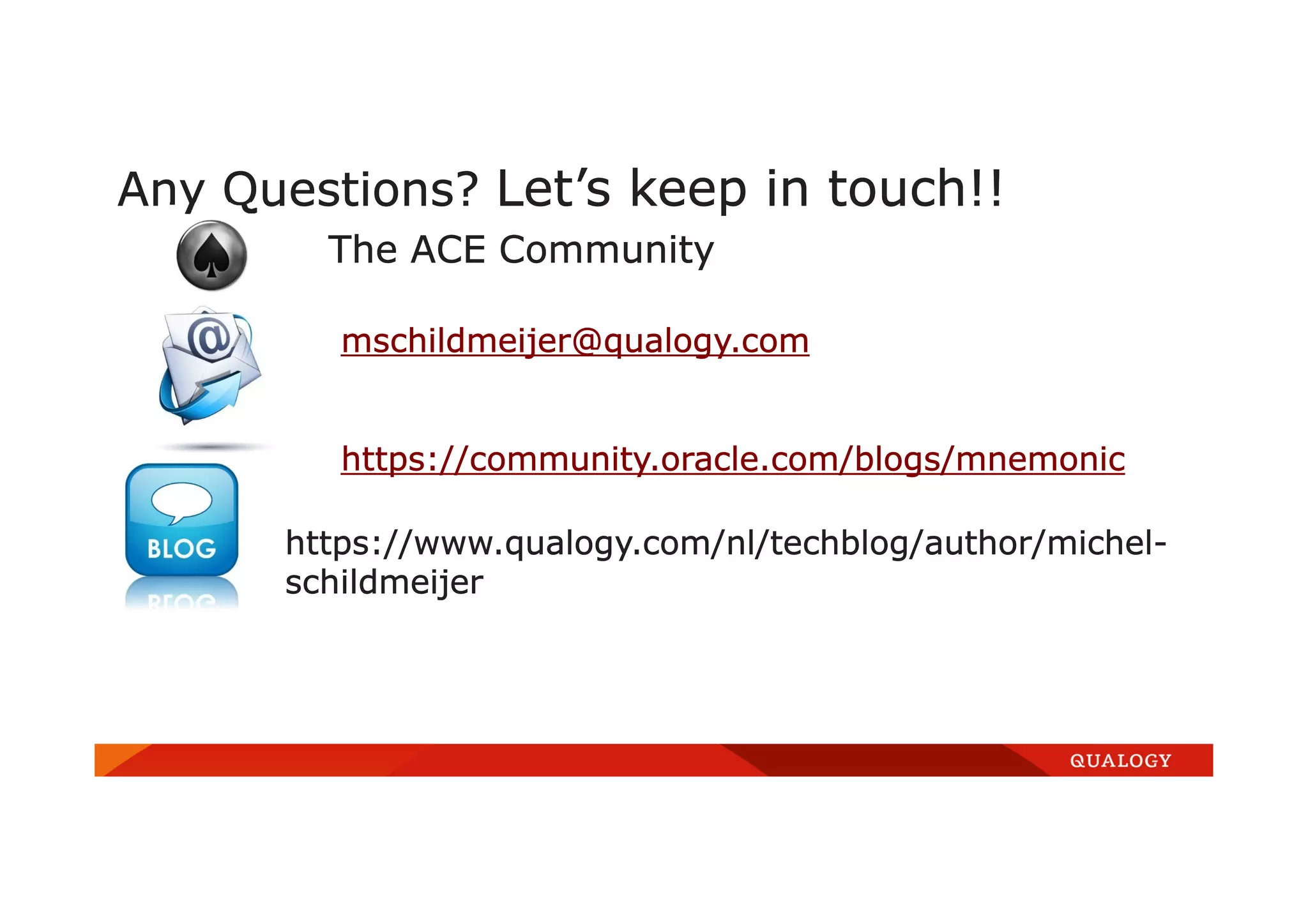 Any Questions? Let’s keep in touch!!
The ACE Community
mschildmeijer@qualogy.com
https://community.oracle.com/blogs/mnemonic
https://www.qualogy.com/nl/techblog/author/michel-
schildmeijer
 