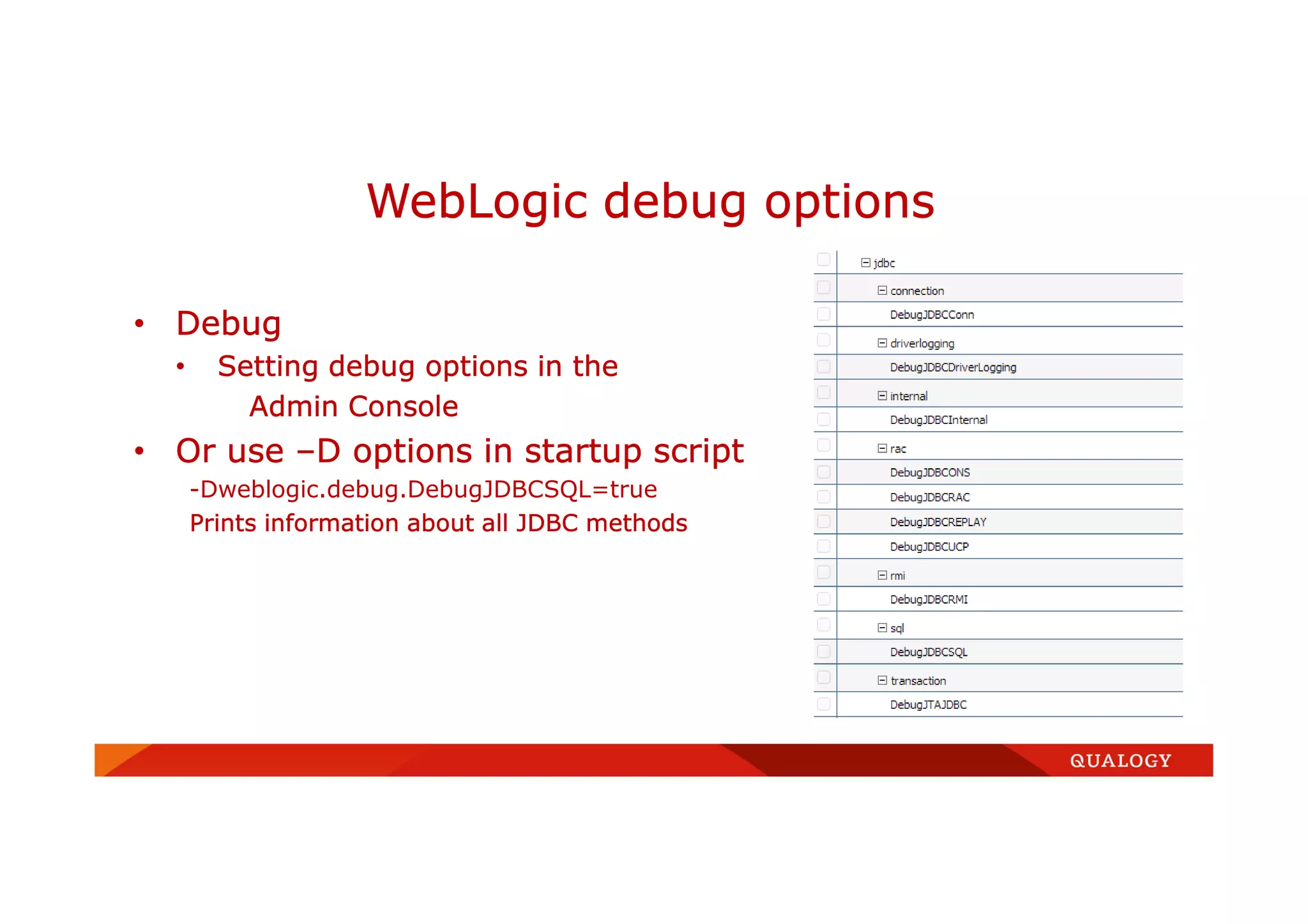 • Debug
• Setting debug options in the
Admin Console
• Or use –D options in startup script
-Dweblogic.debug.DebugJDBCSQL=true
Prints information about all JDBC methods
WebLogic debug options
 