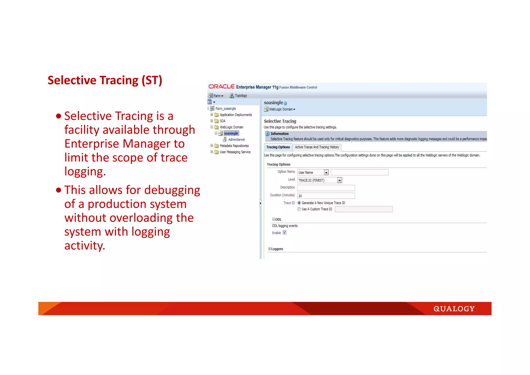 Selective Tracing (ST)
• Selective Tracing is a
facility available through
Enterprise Manager to
limit the scope of trace
logging.
• This allows for debugging
of a production system
without overloading the
system with logging
activity.
 