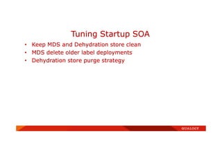 • Keep MDS and Dehydration store clean
• MDS delete older label deployments
• Dehydration store purge strategy
Tuning Startup SOA
 