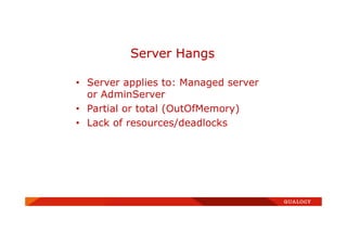 • Server applies to: Managed server
or AdminServer
• Partial or total (OutOfMemory)
• Lack of resources/deadlocks
Server Hangs
 