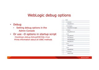 • Debug
• Setting debug options in the
Admin Console
• Or use –D options in startup script
-Dweblogic.debug.DebugJDBCSQL=true
Prints information about all JDBC methods
WebLogic debug options
 