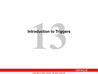 13
Copyright © 2004, Oracle. All rights reserved.
Introduction to Triggers
 