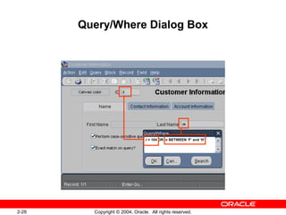 2-26 Copyright © 2004, Oracle. All rights reserved.
Query/Where Dialog Box
:i
:n
:i = 104 OR :n BETWEEN ‘F’ and ‘H’
 