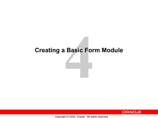 4
Copyright © 2004, Oracle. All rights reserved.
Creating a Basic Form Module
 