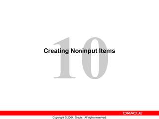 10
Copyright © 2004, Oracle. All rights reserved.
Creating Noninput Items
 