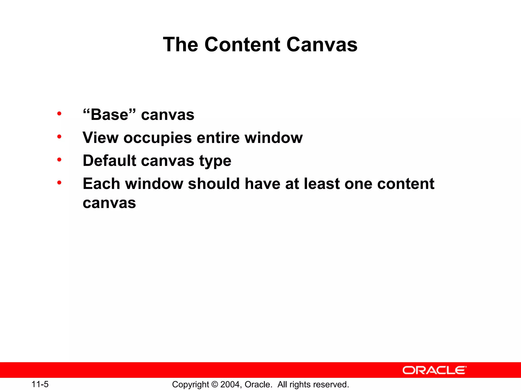 11-5 Copyright © 2004, Oracle. All rights reserved.
The Content Canvas
• “Base” canvas
• View occupies entire window
• Default canvas type
• Each window should have at least one content
canvas
 