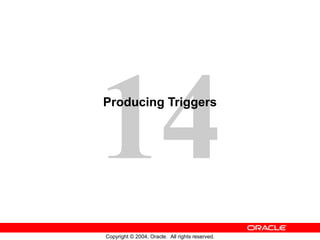 14
Copyright © 2004, Oracle. All rights reserved.
Producing Triggers
 