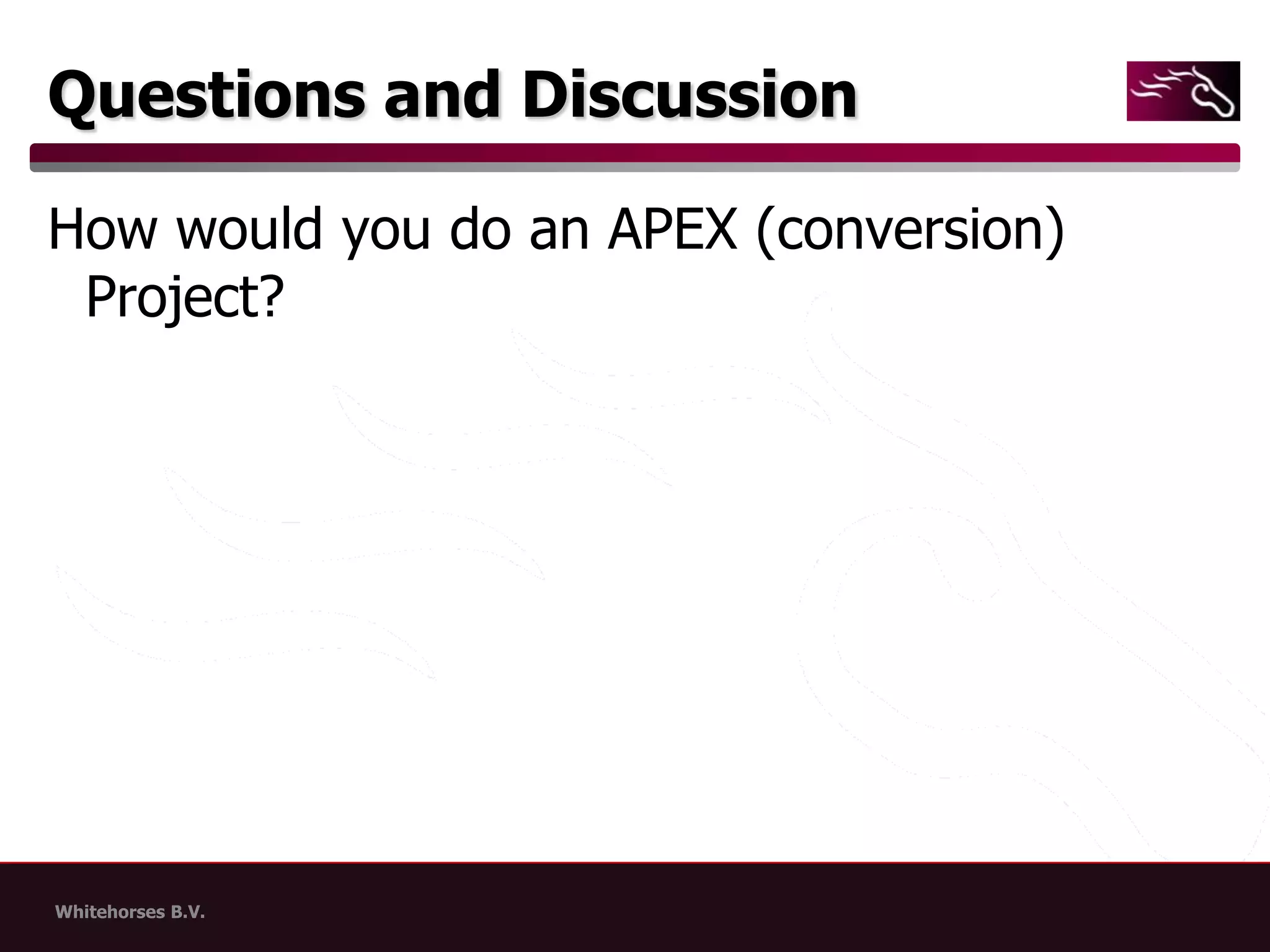 Questions and DiscussionHow would you do an APEX (conversion) Project?
