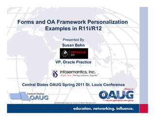 Forms and OA Framework Personalization
Examples in R11i/R12
Presented By
Susan Behn
VP, Oracle Practice
Central States OAUG Spring 2011 St. Louis Conference
 