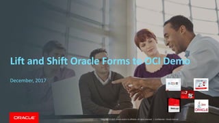 Copyright © 2017, Oracle and/or its affiliates. All rights reserved. | Confidential – Oracle Internal
Lift and Shift Oracle Forms to OCI Demo
December, 2017
 