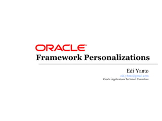 Framework Personalizations
Edi Yanto
edi.y4nto@gmail.com
Oracle Applications Technical Consultant
 