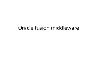 Oracle fusión middleware
 