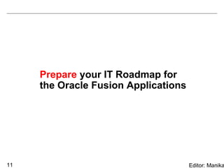 Prepare your IT Roadmap for
     the Oracle Fusion Applications




11                                    Editor: Manika
 