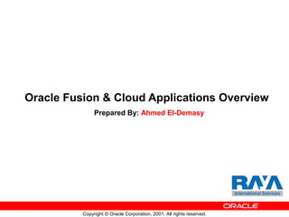 Copyright © Oracle Corporation, 2001. All rights reserved.
Oracle Fusion & Cloud Applications Overview
Prepared By: Ahmed El-Demasy
 