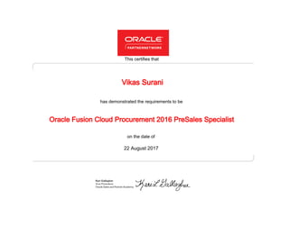 has demonstrated the requirements to be
This certifies that
on the date of
22 August 2017
Oracle Fusion Cloud Procurement 2016 PreSales Specialist
Vikas Surani
 