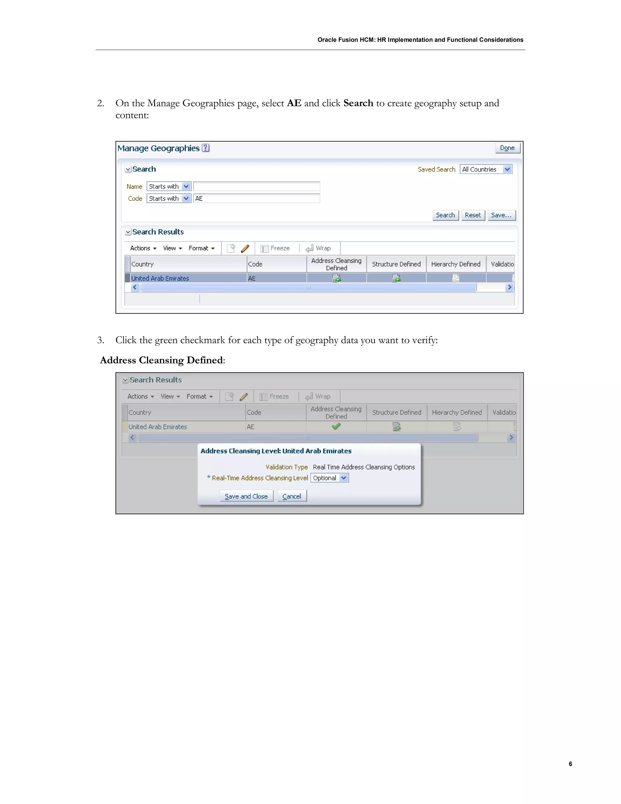 Oracle Fusion HCM: HR Implementation and Functional Considerations
6
2. On the Manage Geographies page, select AE and click Search to create geography setup and
content:
3. Click the green checkmark for each type of geography data you want to verify:
Address Cleansing Defined:
 