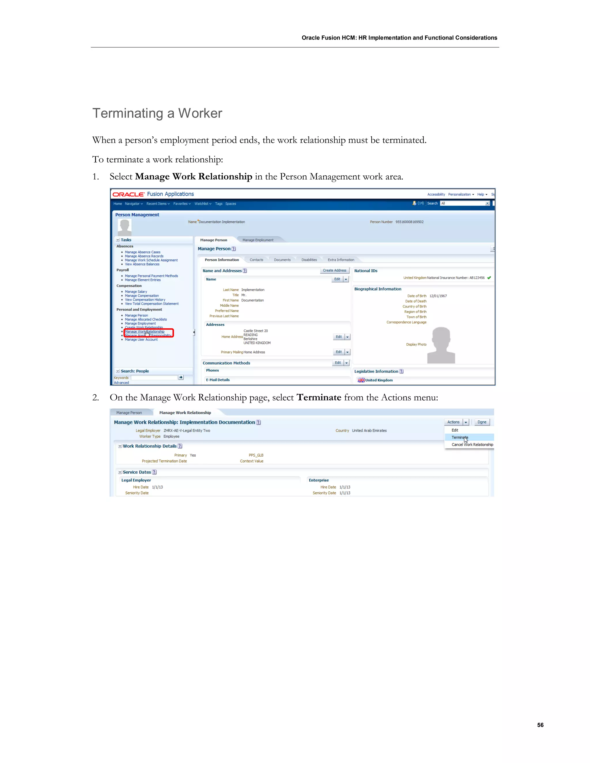 Oracle Fusion HCM: HR Implementation and Functional Considerations
56
Terminating a Worker
When a person’s employment period ends, the work relationship must be terminated.
To terminate a work relationship:
1. Select Manage Work Relationship in the Person Management work area.
2. On the Manage Work Relationship page, select Terminate from the Actions menu:
 