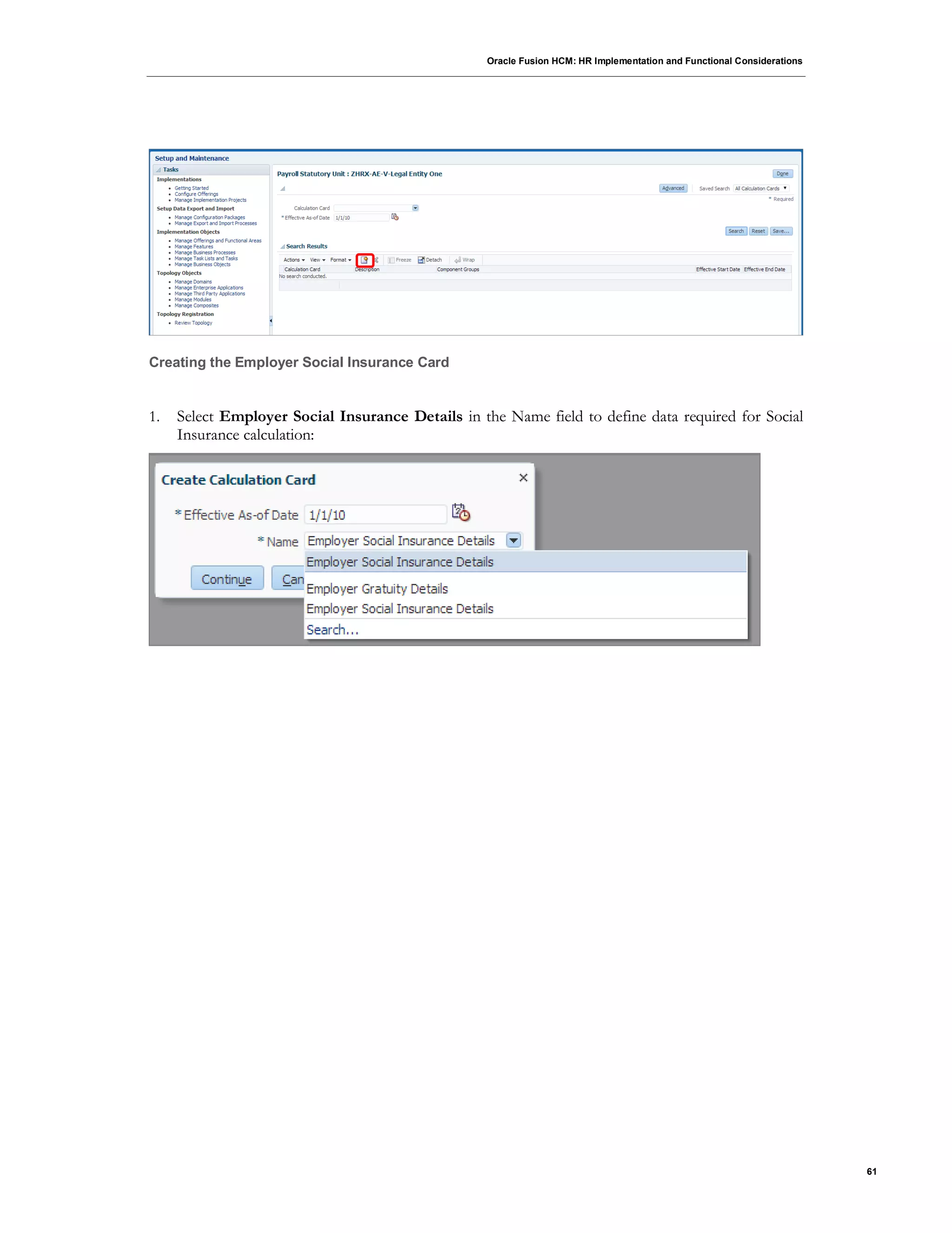 Oracle Fusion HCM: HR Implementation and Functional Considerations
61
Creating the Employer Social Insurance Card
1. Select Employer Social Insurance Details in the Name field to define data required for Social
Insurance calculation:
 