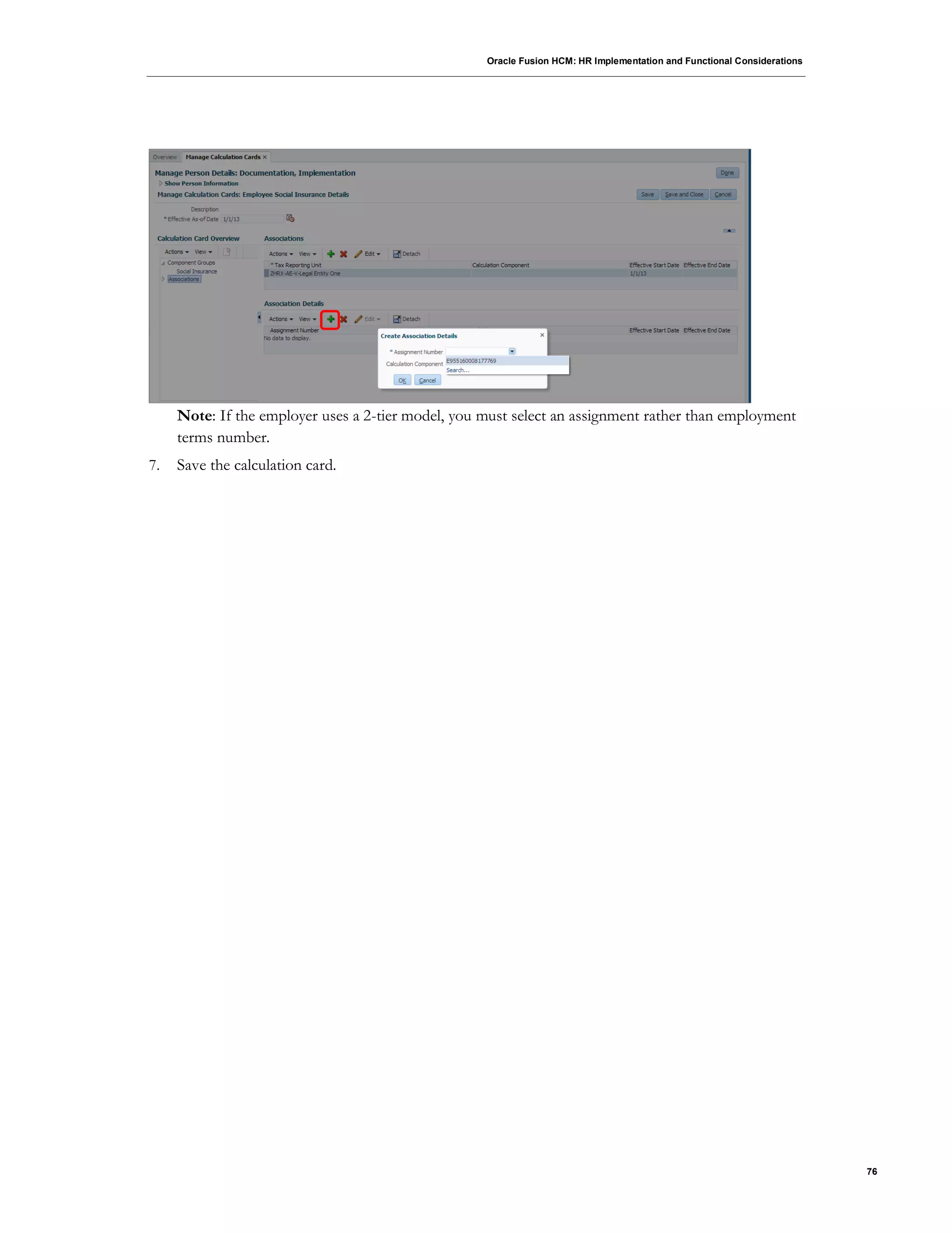 Oracle Fusion HCM: HR Implementation and Functional Considerations
76
Note: If the employer uses a 2-tier model, you must select an assignment rather than employment
terms number.
7. Save the calculation card.
 