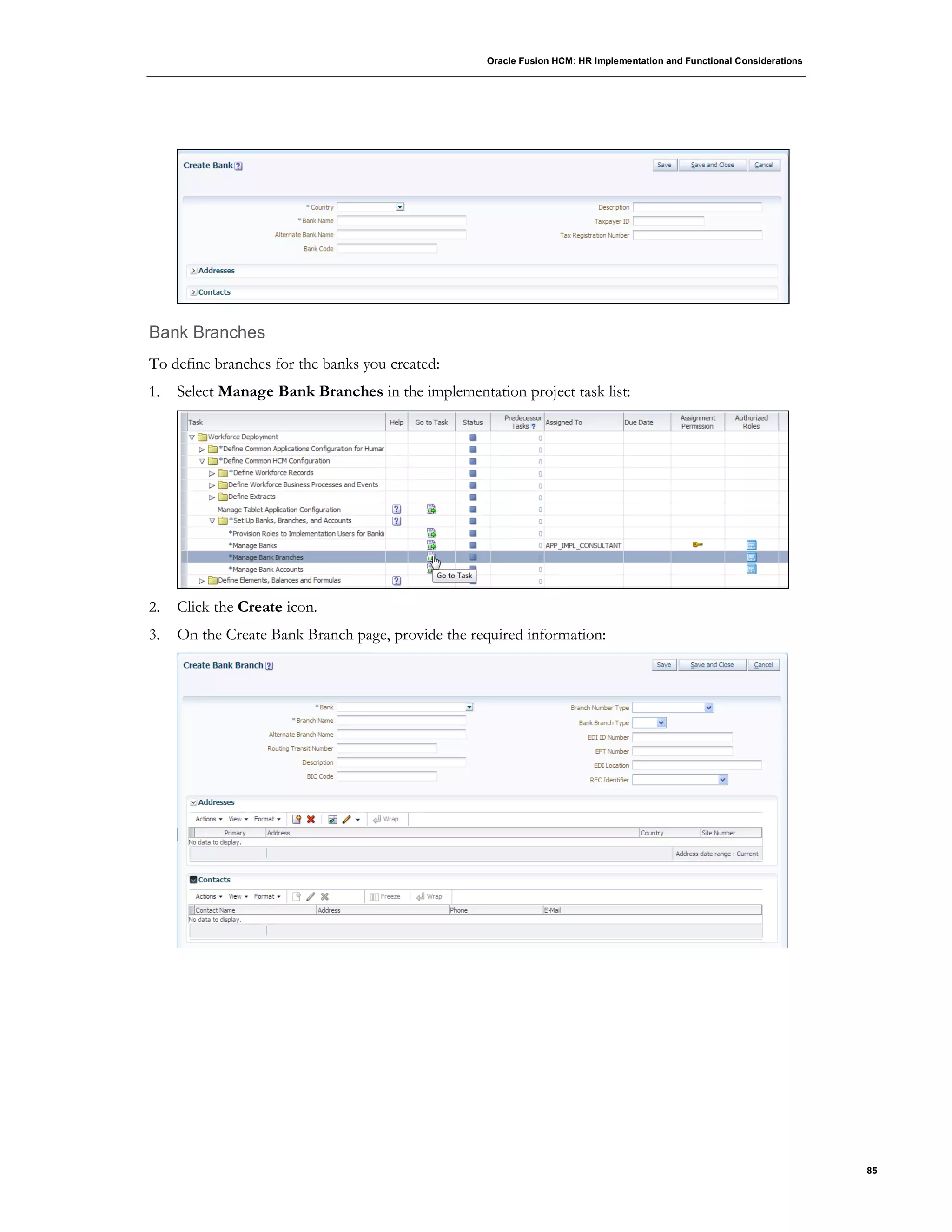 Oracle Fusion HCM: HR Implementation and Functional Considerations
85
Bank Branches
To define branches for the banks you created:
1. Select Manage Bank Branches in the implementation project task list:
2. Click the Create icon.
3. On the Create Bank Branch page, provide the required information:
 
