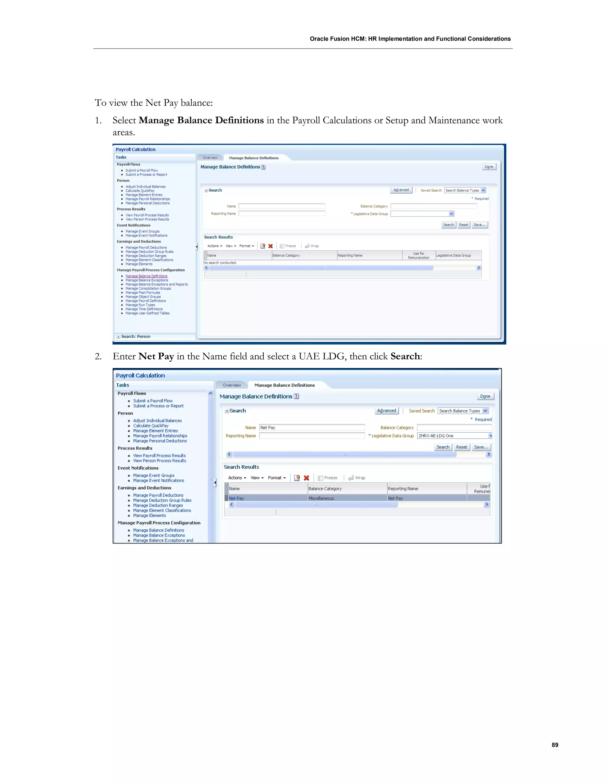 Oracle Fusion HCM: HR Implementation and Functional Considerations
89
To view the Net Pay balance:
1. Select Manage Balance Definitions in the Payroll Calculations or Setup and Maintenance work
areas.
2. Enter Net Pay in the Name field and select a UAE LDG, then click Search:
 