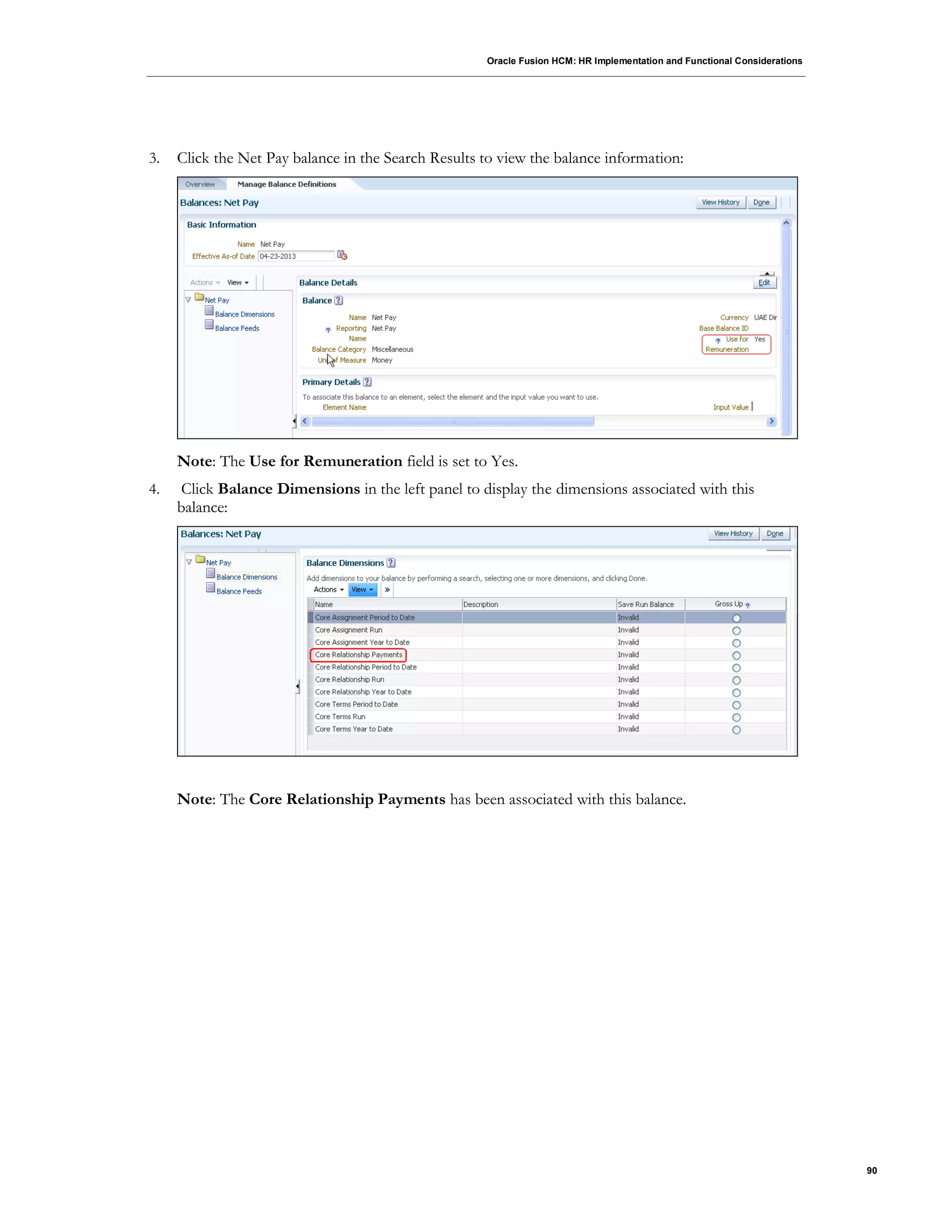 Oracle Fusion HCM: HR Implementation and Functional Considerations
90
3. Click the Net Pay balance in the Search Results to view the balance information:
Note: The Use for Remuneration field is set to Yes.
4. Click Balance Dimensions in the left panel to display the dimensions associated with this
balance:
Note: The Core Relationship Payments has been associated with this balance.
 