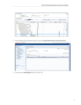 Oracle Fusion HCM: HR Implementation and Functional Considerations
9
2. On the Manage Legal Jurisdictions page, search for United Arab Emirates Social Insurance.
3. Ensure that the Identifying field has the value Yes.
 